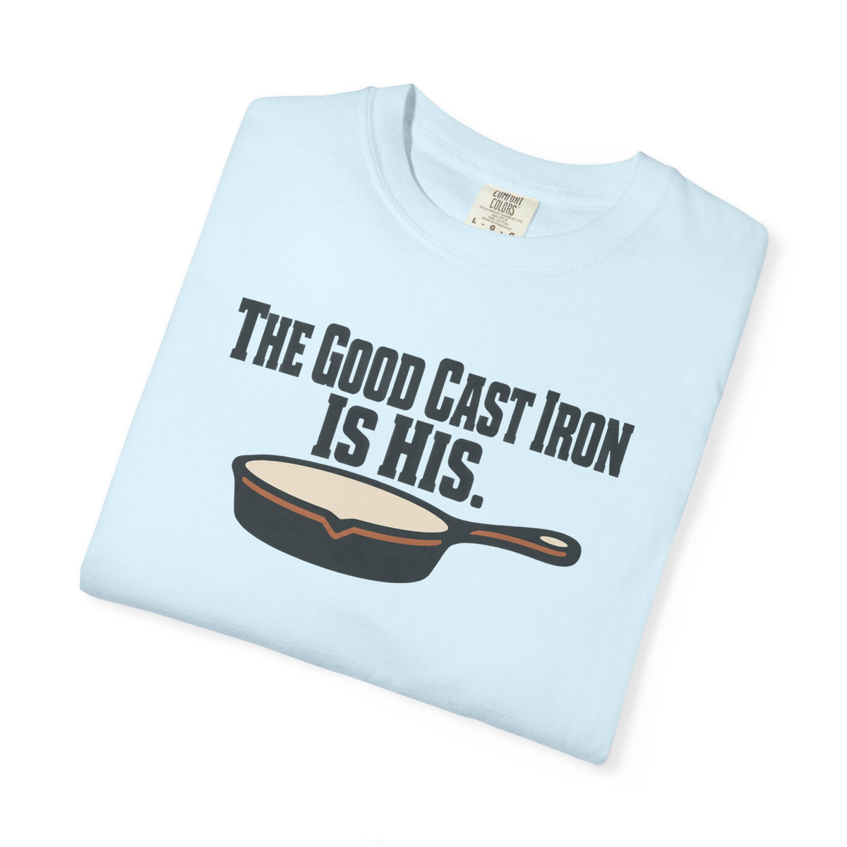 The Good Cast Iron Is His Funny Cooking T-Shirt