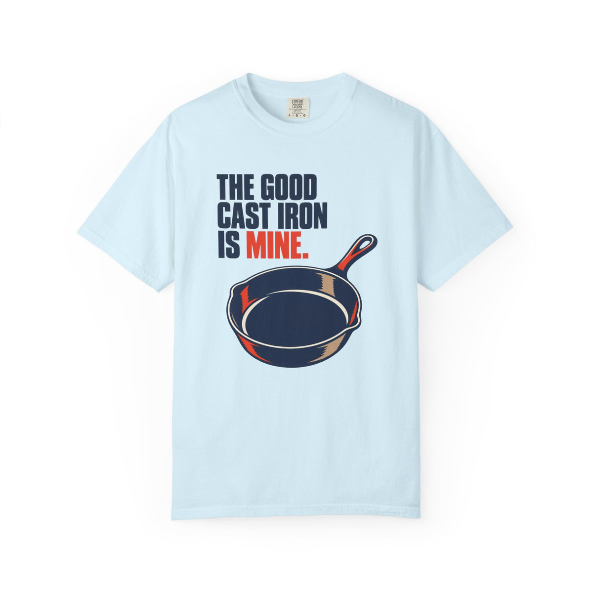 Cast Iron Lover T-Shirt — “The Good Cast Iron Is Mine.” Graphic Tee for Cooks & Grillers